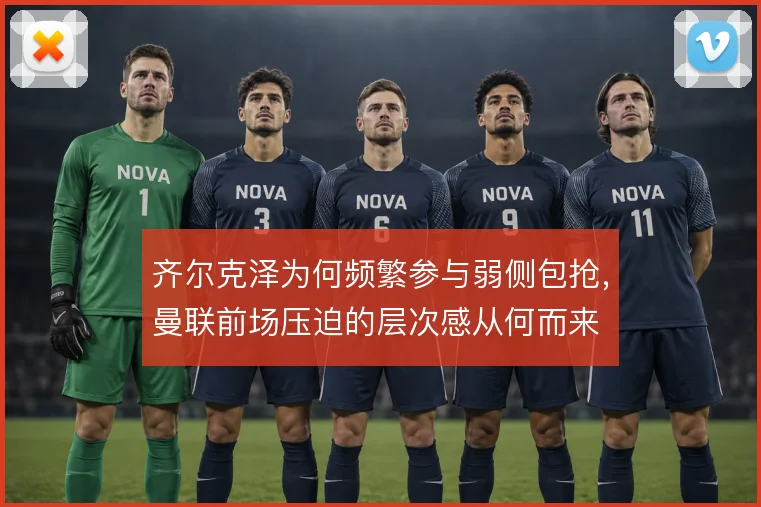 齐尔克泽为何频繁参与弱侧包抢，曼联前场压迫的层次感从何而来