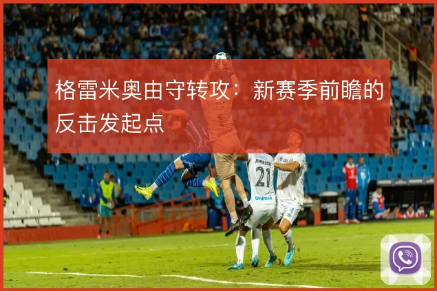 格雷米奥由守转攻:新赛季前瞻的反击发起点