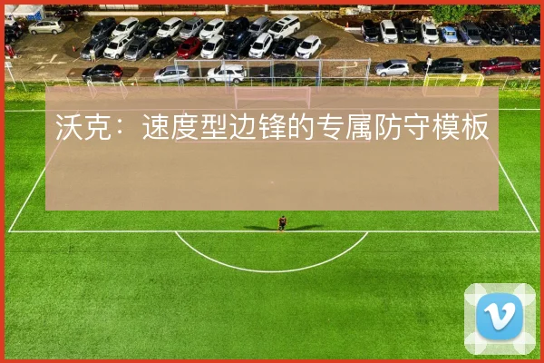 沃克：速度型边锋的专属防守模板