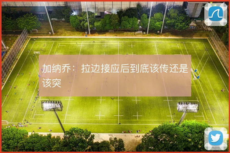 加纳乔：拉边接应后到底该传还是该突