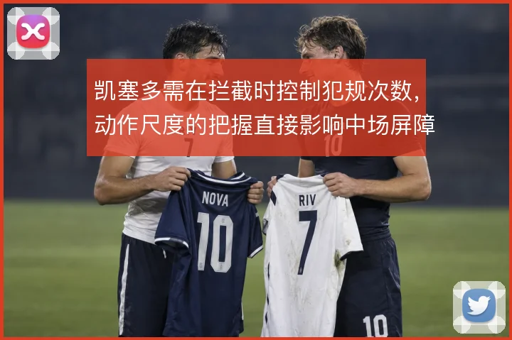 凯塞多需在拦截时控制犯规次数，动作尺度的把握直接影响中场屏障作用