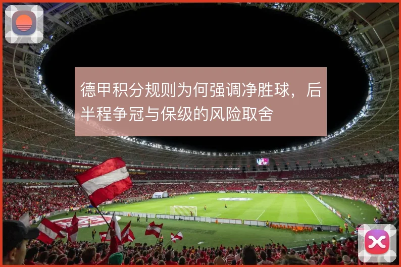 德甲积分规则为何强调净胜球,后半程争冠与保级的风险取舍