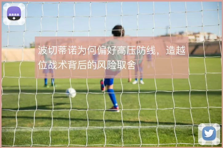 波切蒂诺为何偏好高压防线,造越位战术背后的风险取舍