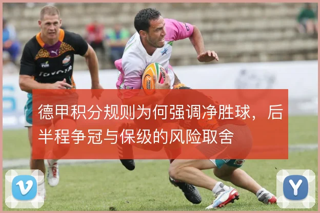 德甲积分规则为何强调净胜球,后半程争冠与保级的风险取舍