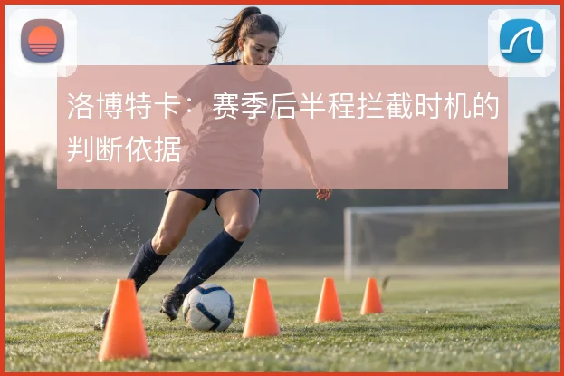 洛博特卡:赛季后半程拦截时机的判断依据