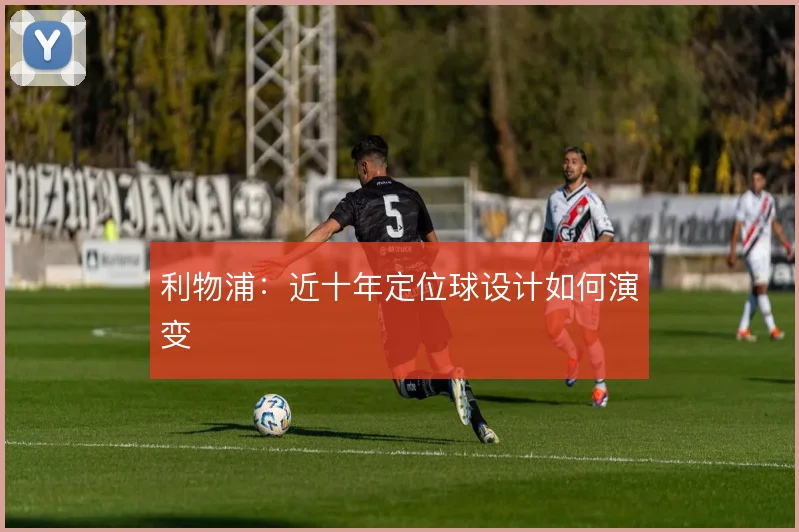 利物浦:近十年定位球设计如何演变