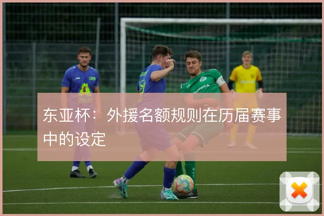东亚杯:外援名额规则在历届赛事中的设定