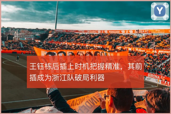 王钰栋后插上时机把握精准，其前插成为浙江队破局利器