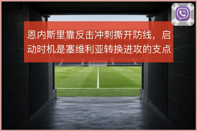 恩内斯里靠反击冲刺撕开防线，启动时机是塞维利亚转换进攻的支点