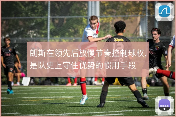 朗斯在领先后放慢节奏控制球权，是队史上守住优势的惯用手段