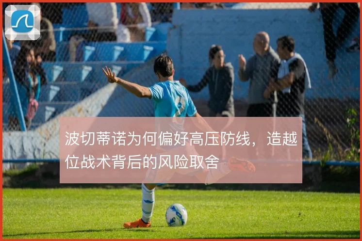波切蒂诺为何偏好高压防线,造越位战术背后的风险取舍