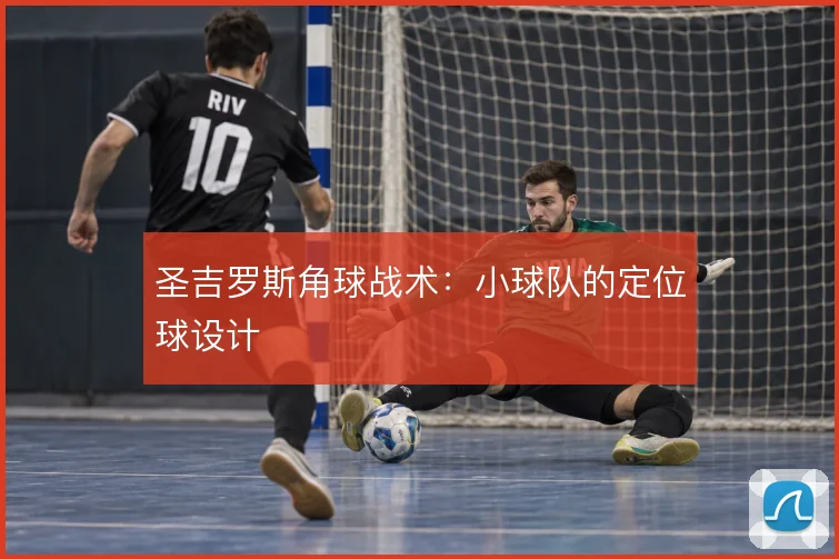 圣吉罗斯角球战术:小球队的定位球设计