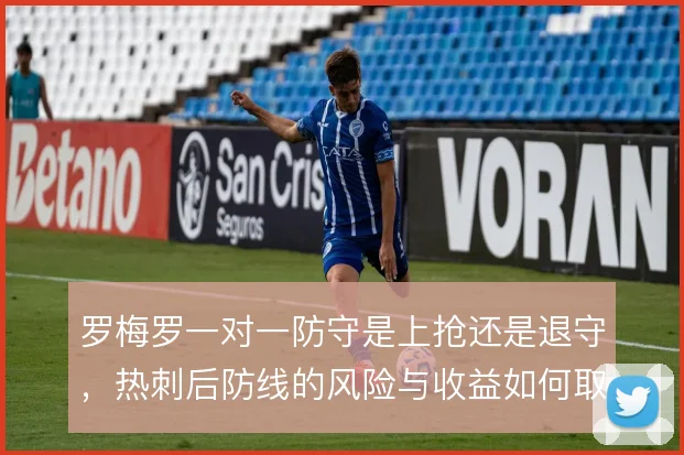 罗梅罗一对一防守是上抢还是退守，热刺后防线的风险与收益如何取舍