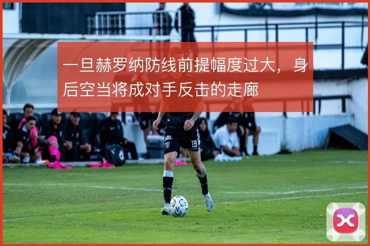 一旦赫罗纳防线前提幅度过大，身后空当将成对手反击的走廊
