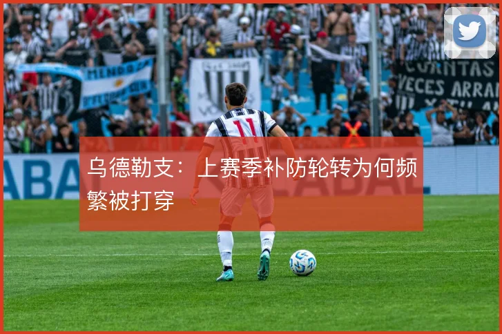 乌德勒支：上赛季补防轮转为何频繁被打穿