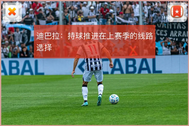 迪巴拉：持球推进在上赛季的线路选择