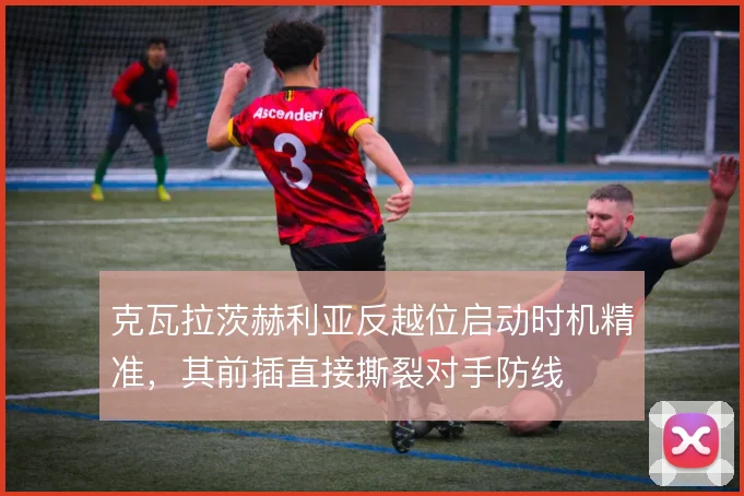 克瓦拉茨赫利亚反越位启动时机精准,其前插直接撕裂对手防线