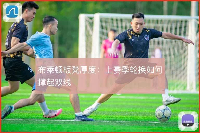布莱顿板凳厚度:上赛季轮换如何撑起双线