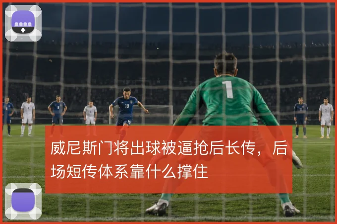 威尼斯门将出球被逼抢后长传,后场短传体系靠什么撑住