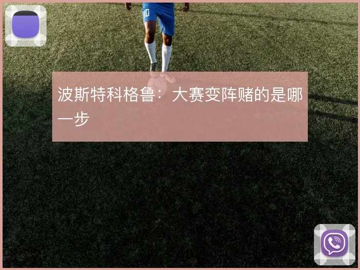 波斯特科格鲁：大赛变阵赌的是哪一步