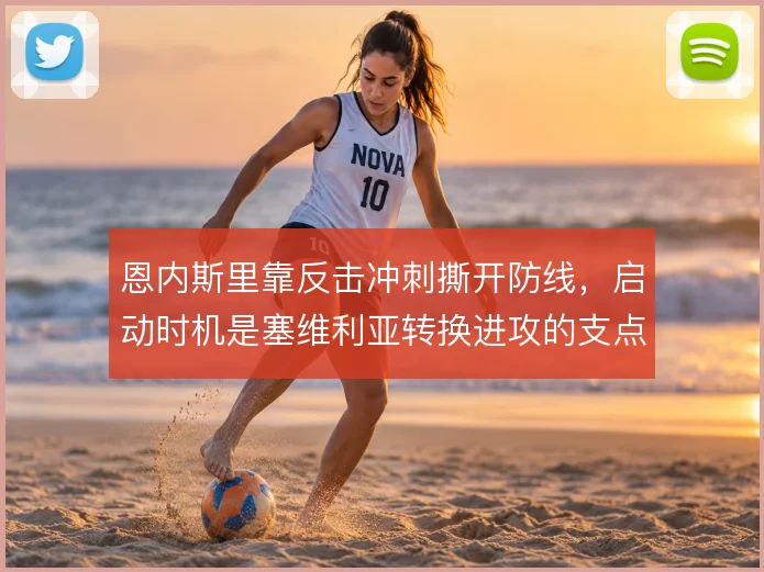 恩内斯里靠反击冲刺撕开防线，启动时机是塞维利亚转换进攻的支点