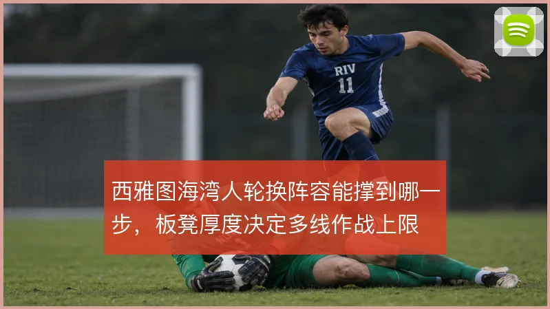 西雅图海湾人轮换阵容能撑到哪一步，板凳厚度决定多线作战上限