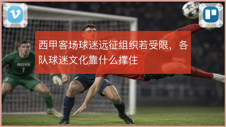西甲客场球迷远征组织若受限,各队球迷文化靠什么撑住