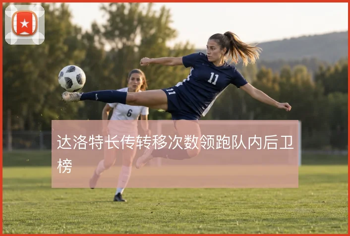 达洛特长传转移次数领跑队内后卫榜