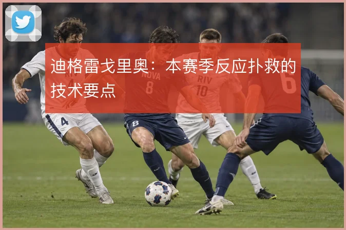 迪格雷戈里奥：本赛季反应扑救的技术要点