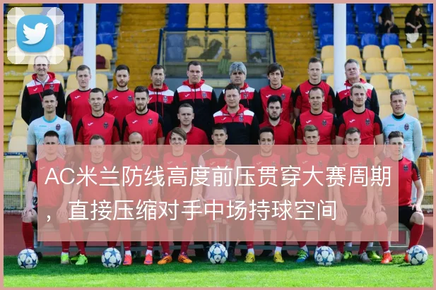 AC米兰防线高度前压贯穿大赛周期,直接压缩对手中场持球空间