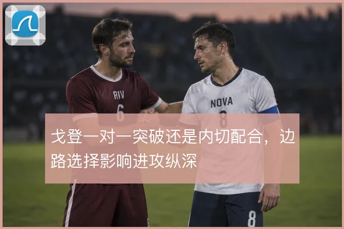 戈登一对一突破还是内切配合,边路选择影响进攻纵深