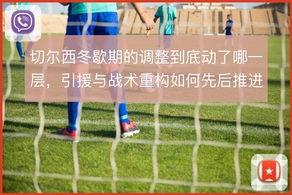 切尔西冬歇期的调整到底动了哪一层,引援与战术重构如何先后推进