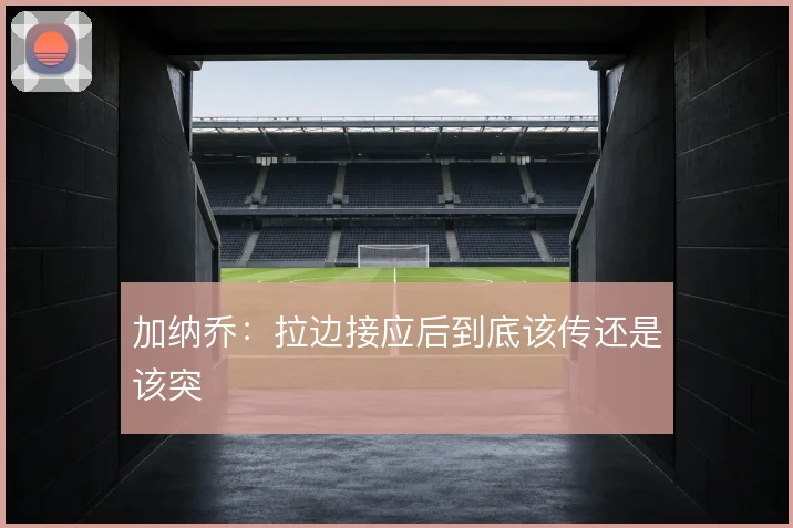 加纳乔：拉边接应后到底该传还是该突