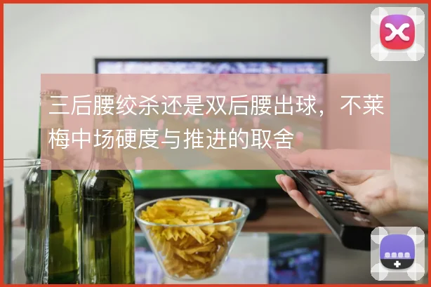 三后腰绞杀还是双后腰出球,不莱梅中场硬度与推进的取舍