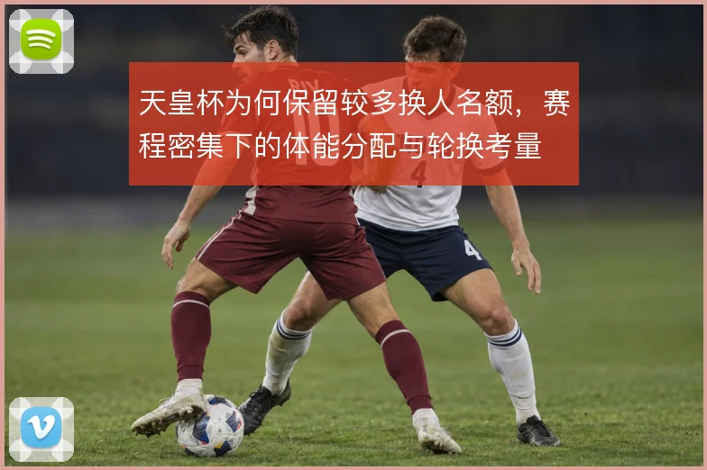 天皇杯为何保留较多换人名额,赛程密集下的体能分配与轮换考量
