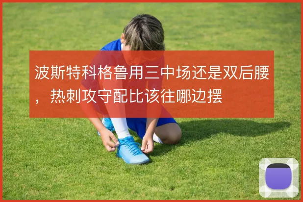 波斯特科格鲁用三中场还是双后腰，热刺攻守配比该往哪边摆