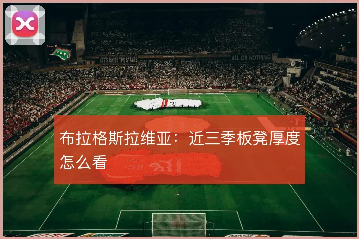 布拉格斯拉维亚：近三季板凳厚度怎么看