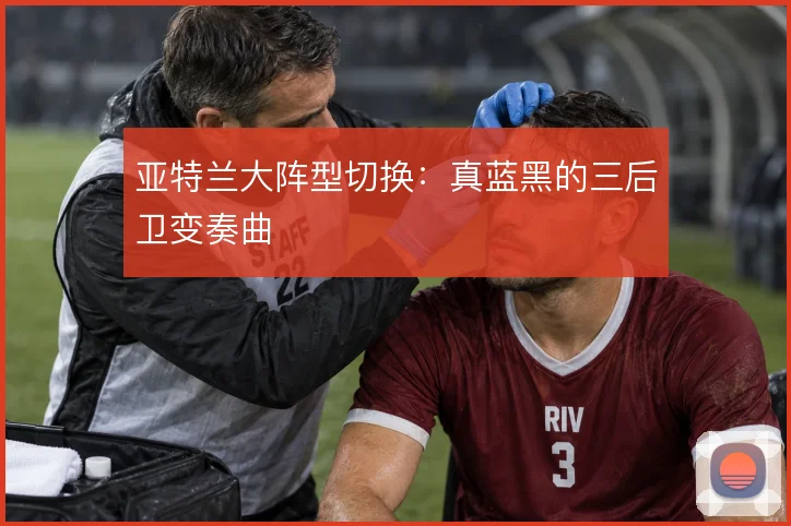 亚特兰大阵型切换：真蓝黑的三后卫变奏曲