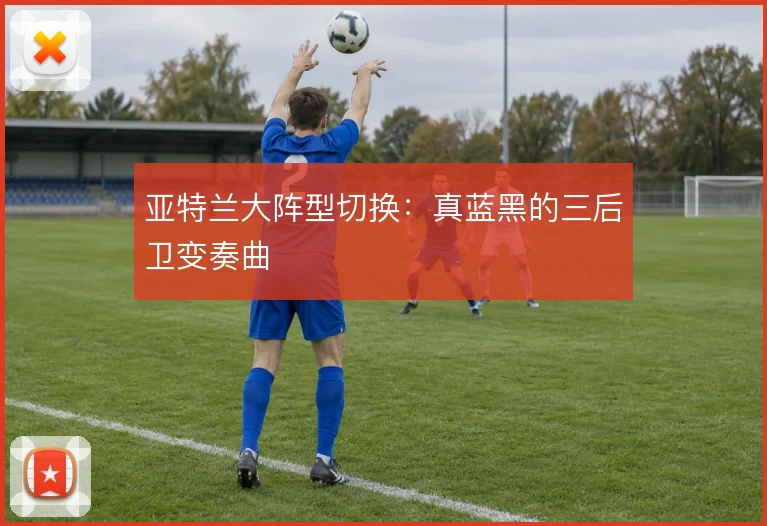亚特兰大阵型切换：真蓝黑的三后卫变奏曲