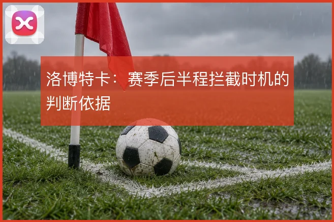 洛博特卡:赛季后半程拦截时机的判断依据