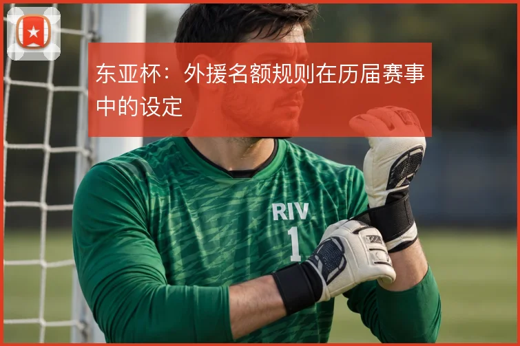 东亚杯:外援名额规则在历届赛事中的设定