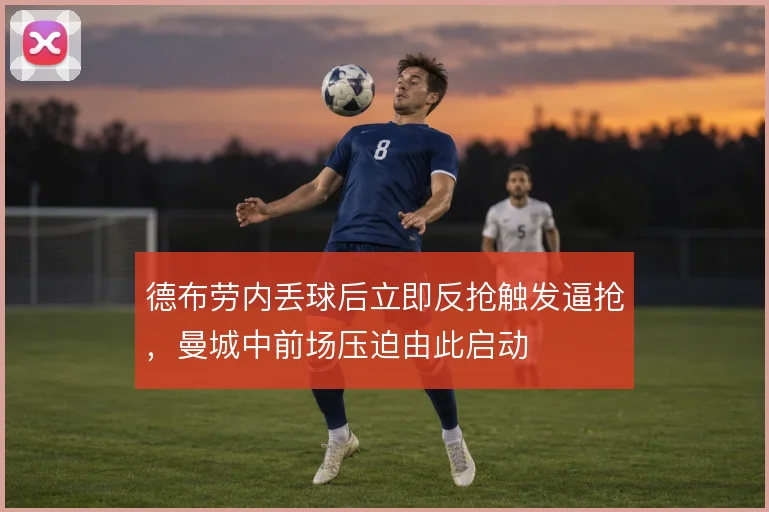 德布劳内丢球后立即反抢触发逼抢,曼城中前场压迫由此启动