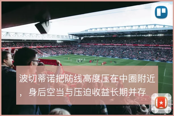 波切蒂诺把防线高度压在中圈附近,身后空当与压迫收益长期并存