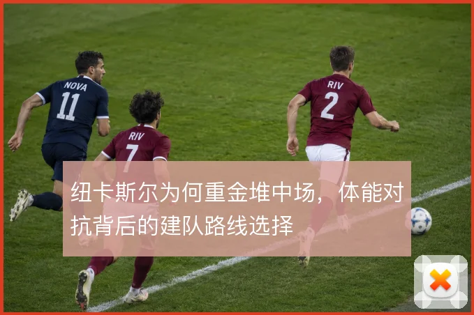 纽卡斯尔为何重金堆中场,体能对抗背后的建队路线选择